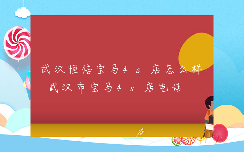 武汉恒信宝马4s店怎么样 武汉市宝马4s店电话